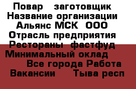 Повар - заготовщик › Название организации ­ Альянс-МСК, ООО › Отрасль предприятия ­ Рестораны, фастфуд › Минимальный оклад ­ 28 500 - Все города Работа » Вакансии   . Тыва респ.